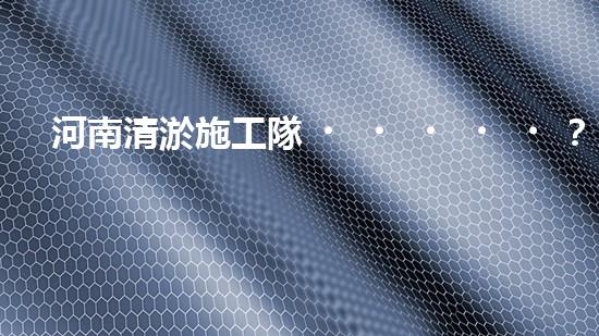 河南清淤施工隊？好用嗎！到底行不行？